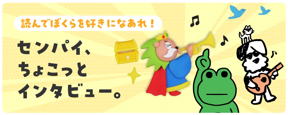 読んでぼくらを好きになあれ！センパイ、ちょこっとインタビュー。
